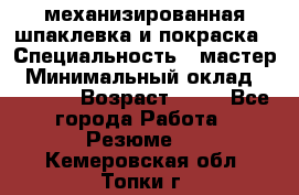 механизированная шпаклевка и покраска › Специальность ­ мастер › Минимальный оклад ­ 50 000 › Возраст ­ 37 - Все города Работа » Резюме   . Кемеровская обл.,Топки г.